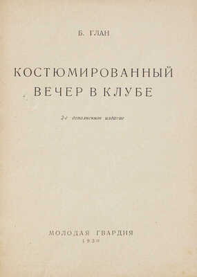 Глан Б.Н. Костюмированный вечер в клубе. 2-е изд., доп. [М.]: Молодая гвардия, 1930.